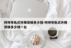 阿坝导轨式升降货梯多少钱-阿坝导轨式升降货梯多少钱一台