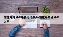 液压升降货梯维修电话多少-液压升降机货梯公司