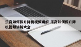 乐高如何做升降机视频讲解-乐高如何做升降机视频讲解大全