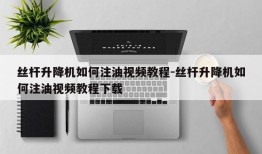 丝杆升降机如何注油视频教程-丝杆升降机如何注油视频教程下载