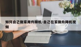 如何自己做家用升降机-自己在家做升降机视频