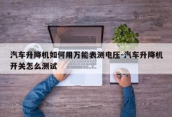 汽车升降机如何用万能表测电压-汽车升降机开关怎么测试