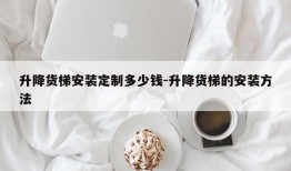 升降货梯安装定制多少钱-升降货梯的安装方法