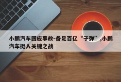 小鹏汽车回应事故-备足百亿“子弹”,小鹏汽车挺入关键之战