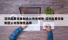 深圳起重设备制造公司有哪些-深圳起重设备制造公司有哪些品牌