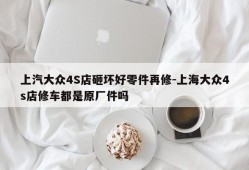 上汽大众4S店砸坏好零件再修-上海大众4s店修车都是原厂件吗