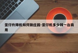 蛋仔升降机如何做庄园-蛋仔机多少钱一台商用