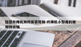 轻型升降机如何安装视频-升降机小型用的视频和价钱