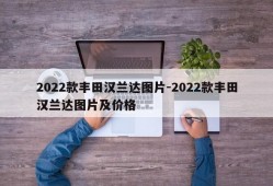 2022款丰田汉兰达图片-2022款丰田汉兰达图片及价格