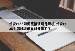 长安cs35如何更换玻璃升降机-长安cs35主驾驶玻璃有时升降不了