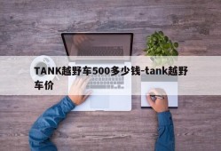 TANK越野车500多少钱-tank越野车价