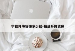 宁德升降货梯多少钱-福建升降货梯