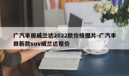 广汽丰田威兰达2022款价格图片-广汽丰田新款suv威兰达报价