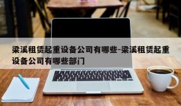 梁溪租赁起重设备公司有哪些-梁溪租赁起重设备公司有哪些部门