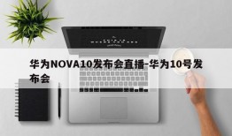 华为NOVA10发布会直播-华为10号发布会