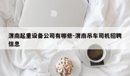 渭南起重设备公司有哪些-渭南吊车司机招聘信息