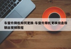 车窗升降机如何更换-车窗升降机更换绞盘和钢丝视频教程