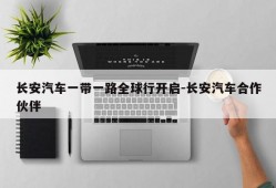 长安汽车一带一路全球行开启-长安汽车合作伙伴