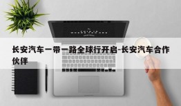 长安汽车一带一路全球行开启-长安汽车合作伙伴