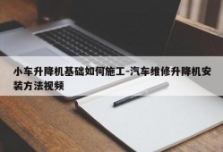 小车升降机基础如何施工-汽车维修升降机安装方法视频