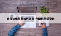 升降机租赁费如何做账-升降机租赁费用