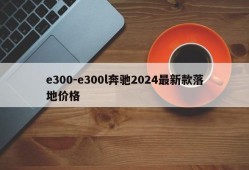 e300-e300l奔驰2024最新款落地价格