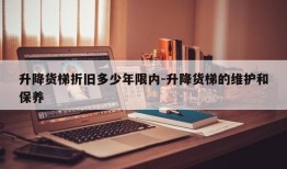 升降货梯折旧多少年限内-升降货梯的维护和保养