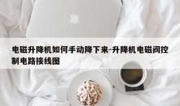 电磁升降机如何手动降下来-升降机电磁阀控制电路接线图