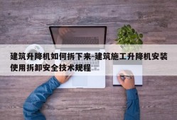 建筑升降机如何拆下来-建筑施工升降机安装使用拆卸安全技术规程