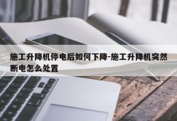 施工升降机停电后如何下降-施工升降机突然断电怎么处置