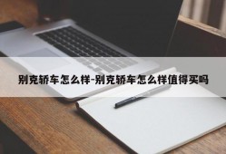 别克轿车怎么样-别克轿车怎么样值得买吗