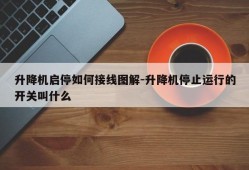 升降机启停如何接线图解-升降机停止运行的开关叫什么