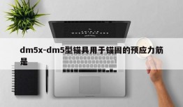 dm5x-dm5型锚具用于锚固的预应力筋是