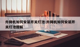 升降机如何安装开关灯泡-升降机如何安装开关灯泡图解