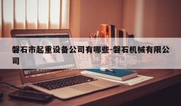 磐石市起重设备公司有哪些-磐石机械有限公司