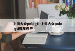 上海大众pologti-上海大众polo gti哪年停产