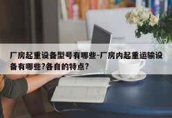 厂房起重设备型号有哪些-厂房内起重运输设备有哪些?各自的特点?