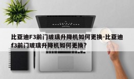 比亚迪F3前门玻璃升降机如何更换-比亚迪f3前门玻璃升降机如何更换?