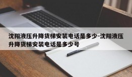 沈阳液压升降货梯安装电话是多少-沈阳液压升降货梯安装电话是多少号