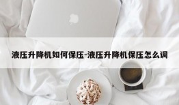 液压升降机如何保压-液压升降机保压怎么调