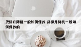 货梯升降机一般如何保养-货梯升降机一般如何保养的