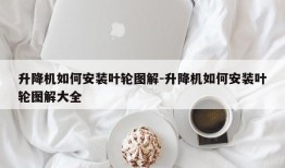 升降机如何安装叶轮图解-升降机如何安装叶轮图解大全