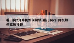 看门狗2升降机如何解锁-看门狗2升降机如何解锁视频