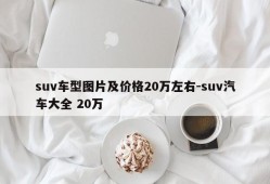 suv车型图片及价格20万左右-suv汽车大全 20万