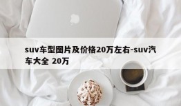 suv车型图片及价格20万左右-suv汽车大全 20万