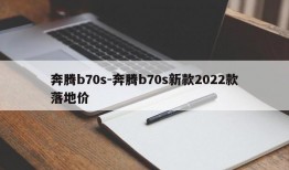 奔腾b70s-奔腾b70s新款2022款落地价