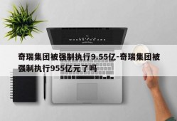 奇瑞集团被强制执行9.55亿-奇瑞集团被强制执行955亿元了吗