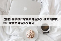 沈阳升降货梯厂家联系电话多少-沈阳升降货梯厂家联系电话多少号码