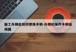 施工升降机如何使用手柄-升降机操作手柄接线图