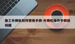 施工升降机如何使用手柄-升降机操作手柄接线图